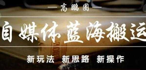 高鹏圈《自媒体蓝海搬运项目》单号收益每月基本都可以达到5000+可批量-课程网