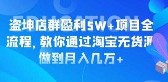 淘宝店群盈利5W+项目全流程，淘宝无货源如何做到月入几万+-课程网