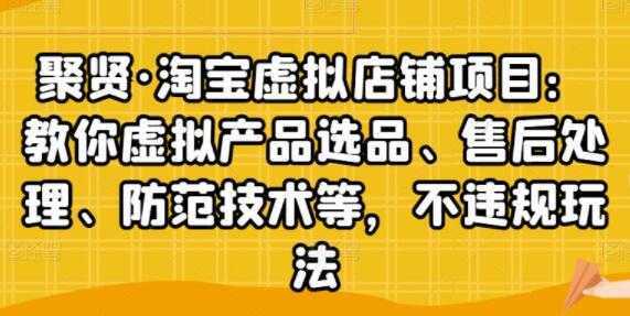 聚贤《淘宝虚拟店铺项目》虚拟产品选品、防范技术，不违规玩法等-课程网