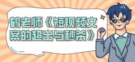 短视频文案怎么写？鹤老师《短视频文案的超出与秒杀》-课程网