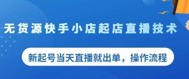 《无货源快手小店起店直播技术》新起号当天直播就出单，操作流程-课程网