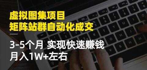 《虚拟图集项目-矩阵站群自动化成交》3-5个月实现快速赚钱月入1W+-课程网