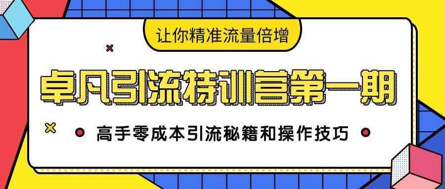 卓凡引流特训营第一期：高手零成本引流秘籍和操作技巧，让你精准流量倍增-课程网