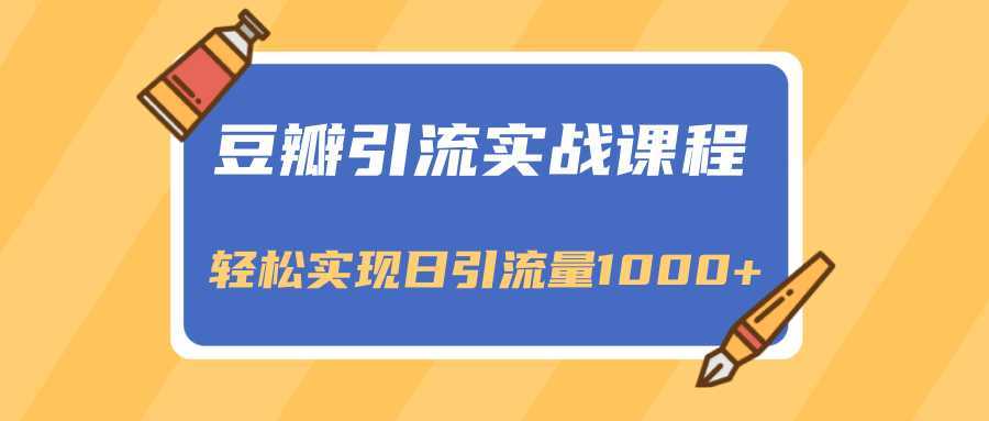 豆瓣引流实战课程，一个既能引流又能变现的渠道，轻松实现日引流量1000+-课程网