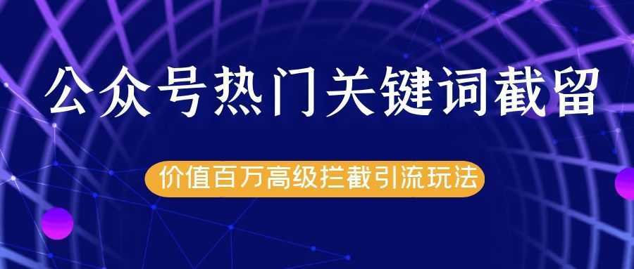 图片[1]-公众号热门关键词截留精准引流实战课程，价值百万高级拦截引流玩法！-课程网