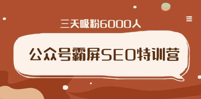 公众号霸屏SEO特训营，通过公众号被动精准引流，三天吸粉6000人-课程网