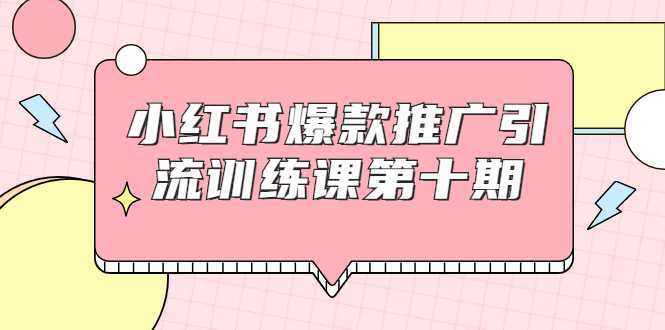 图片[1]-小红书爆款推广引流训练课第十期，手把手带你玩转小红书，轻松月入过万-课程网