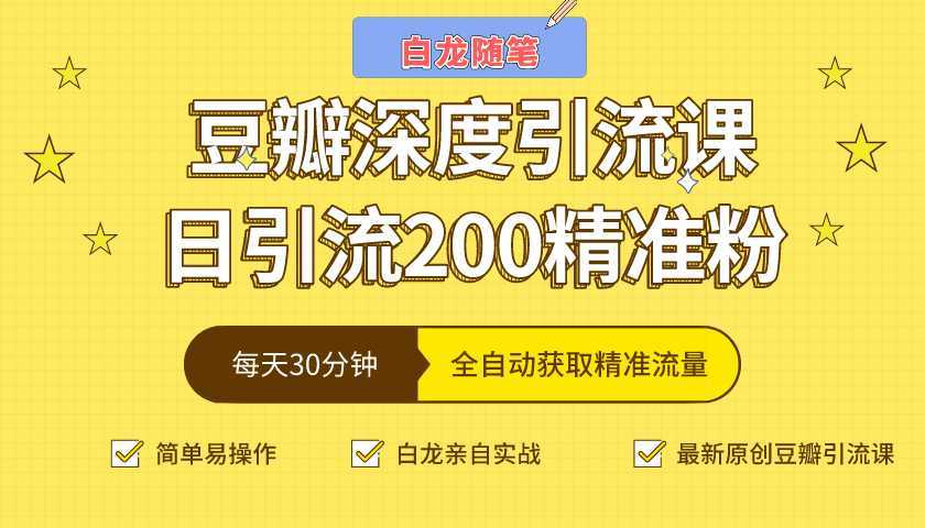 白龙随笔豆瓣深度引流课，日引200+精准粉（价值598元）-课程网