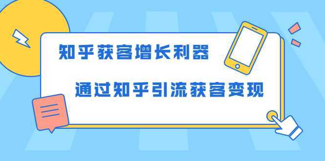 图片[1]-知乎获客增长利器：教你如何轻松通过知乎引流获客变现-课程网