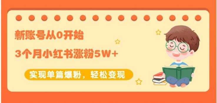 生财小红书涨粉变现：新账号从0开始3个月小红书涨粉5W+实现单篇爆粉-课程网