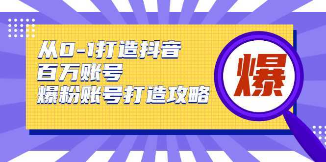 从0-1打造抖音百万账号-爆粉账号打造攻略，针对有账号无粉丝的现象-课程网