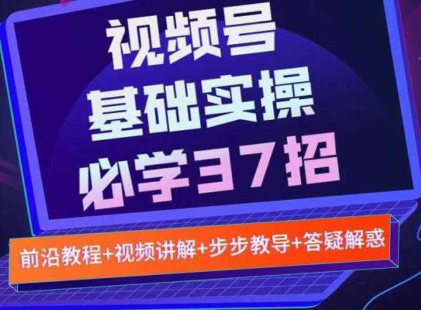 视频号实战基础必学37招，每个步骤都有具体操作流程，简单易懂好操作-课程网