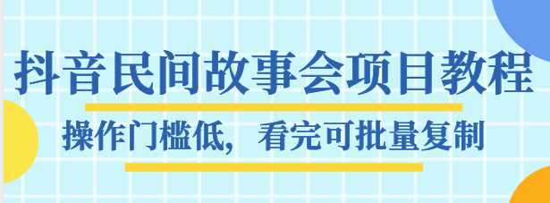 抖音民间故事会项目教程，操作门槛低，看完可批量复制，月赚万元-课程网