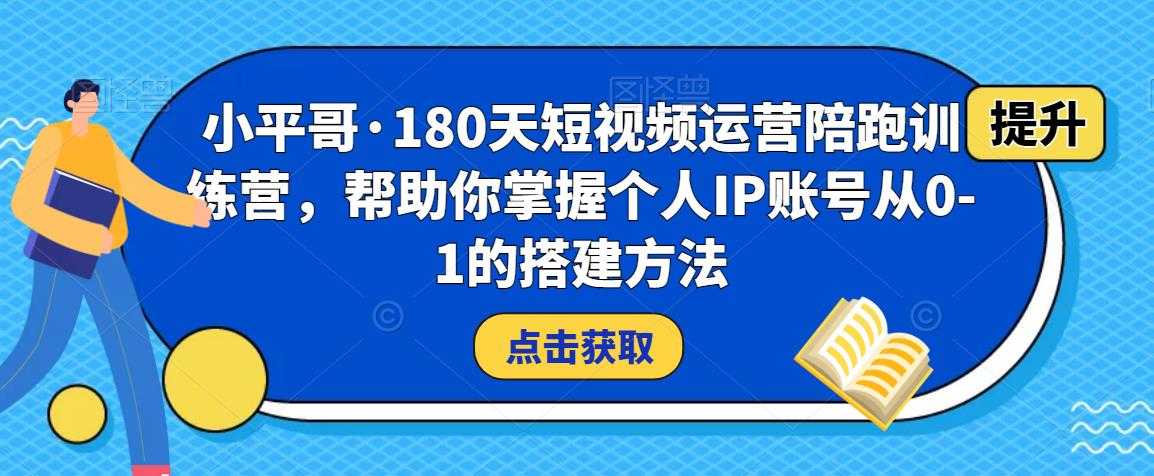 小平哥·180天短视频运营陪跑训练营，帮助你掌握个人IP账号从0-1的搭建方法-课程网