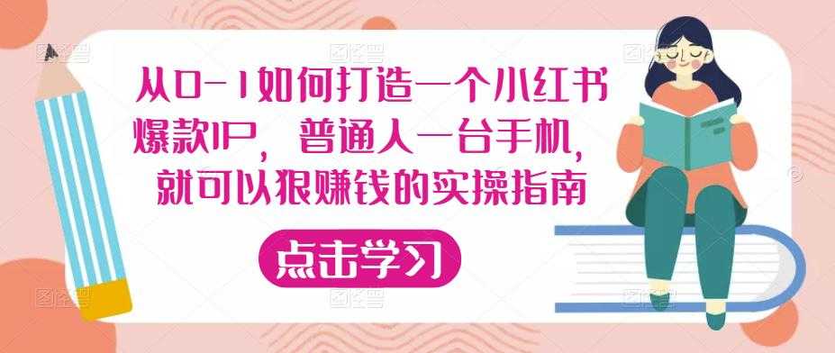 图片[1]-从0-1如何打造一个小红书爆款IP，普通人一台手机，就可以狠赚钱的实操指南-课程网