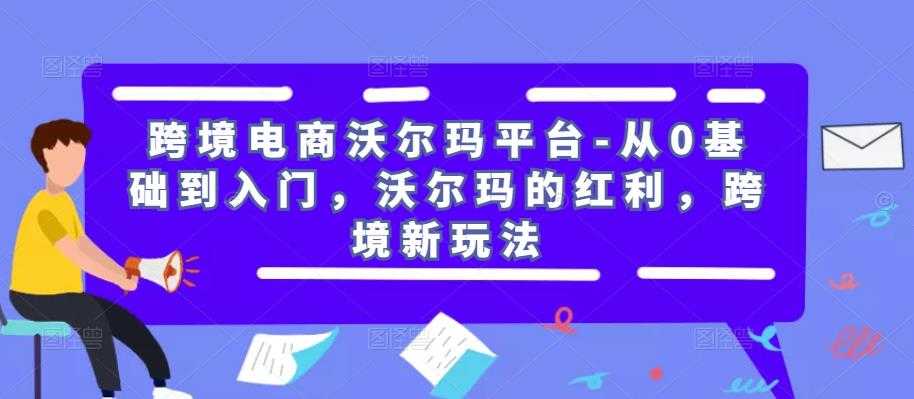 图片[1]-跨境电商沃尔玛平台-从0基础到入门，沃尔玛的红利，跨境新玩法-课程网