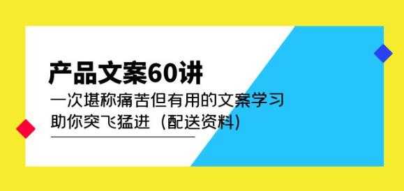 图片[1]-产品文案60讲：一次堪称痛苦但有用的文案学习助你突飞猛进（配送资料）-课程网