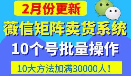 微信矩阵卖货系统，多线程批量养10个微信号，10种加粉落地方法，快速加满3W人卖货！-课程网