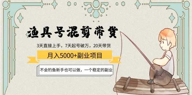 渔具号混剪带货月入5000+项目：不会钓鱼新手也可以做，一个稳定的副业-课程网