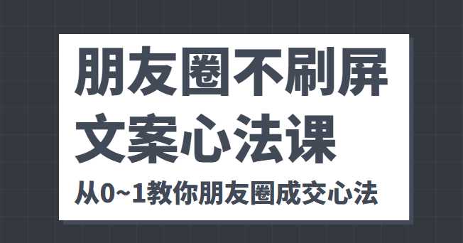 图片[1]-朋友圈不刷屏文案心法课 人人都要懂的商业逻辑 从0~1教你朋友圈成交心法-课程网