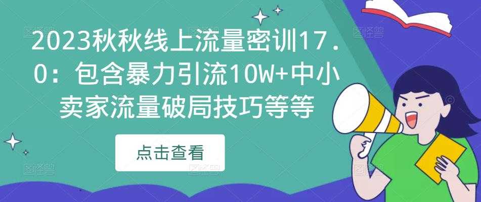 2023秋秋线上流量密训17.0：包含暴力引流10W+中小卖家流量破局技巧等等-课程网