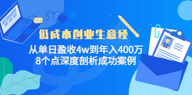 图片[1]-低成本创业生意经：从单日盈收4w到年入400万，8个点深度剖析成功案例-课程网