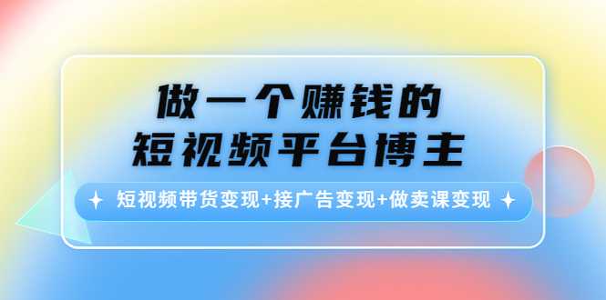 图片[1]-做一个赚钱的短视频平台博主：短视频带货变现+接广告变现+做卖课变现-课程网