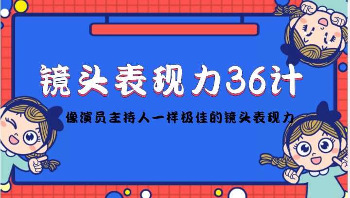 图片[1]-镜头表现力36计，做到像演员主持人这些职业的人一样，拥有极佳的镜头表现力-课程网