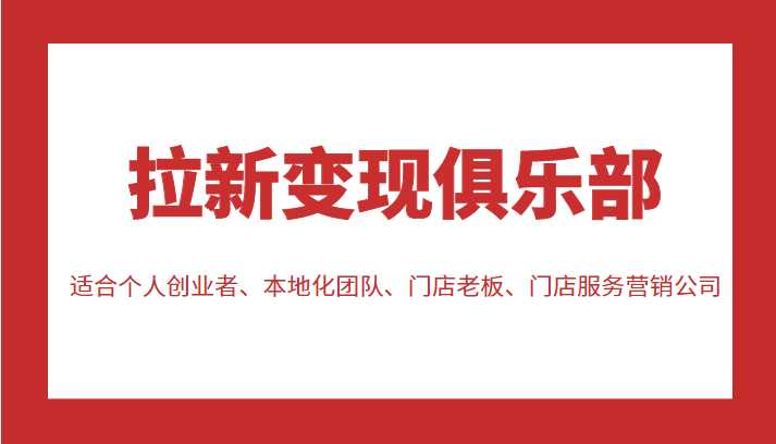 拉新变现俱乐部 适合个人创业者、本地化团队、门店老板、门店服务营销公司-课程网