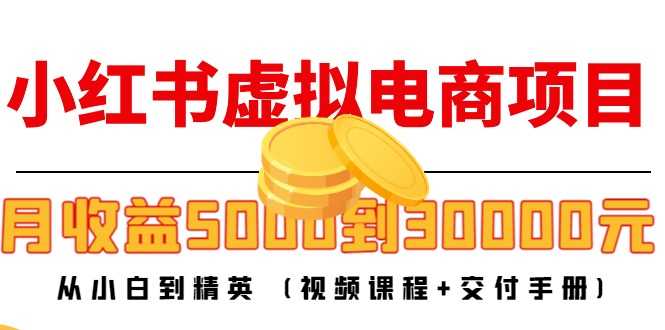 小红书虚拟电商项目：从小白到精英 月收益5000到30000 (视频课程+交付手册)-课程网