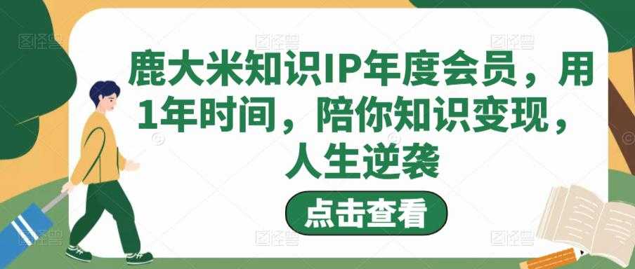 图片[1]-鹿大米知识IP年度会员，用1年时间，陪你知识变现，人生逆袭-课程网