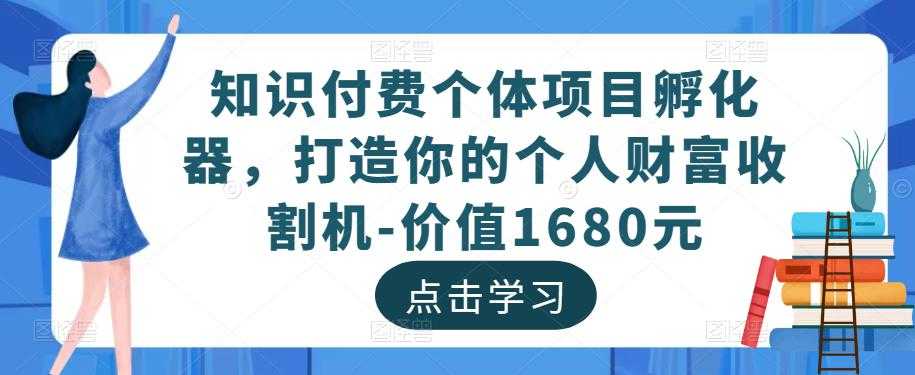 知识付费个体项目孵化器，打造你的个人财富收割机-价值1680元-课程网