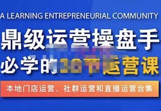 鼎级运营操盘手必学的38节运营课，深入简出通俗易懂地讲透，一个人就能玩转的本地化生意运营技能-课程网