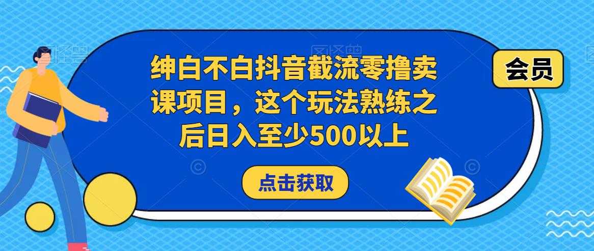 绅白不白抖音截流零撸卖课项目，这个玩法熟练之后日入至少500以上-课程网