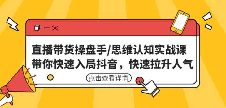 直播带货操盘手/思维认知实战课：带你快速入局抖音，快速拉升人气！-课程网