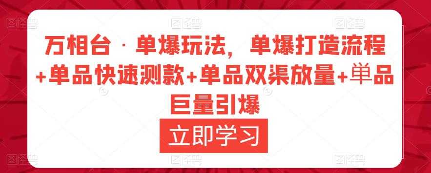 万相台·单爆玩法，单爆打造流程+单品快速测款+单品双渠放量+単品巨量引爆-课程网