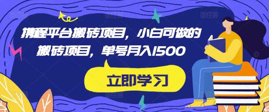 图片[1]-携程平台搬砖项目，小白可做的搬砖项目，单号月入1500-课程网