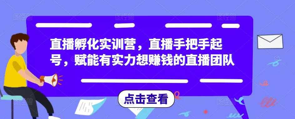 直播孵化实训营，直播手把手起号，赋能有实力想赚钱的直播团队-课程网