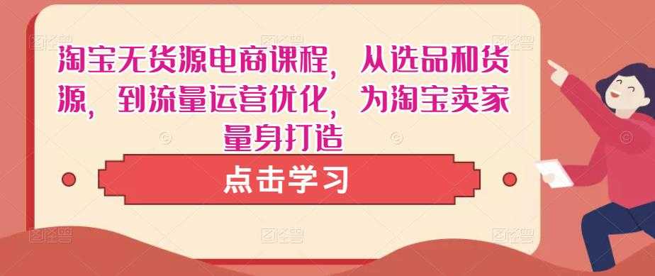 图片[1]-淘宝无货源电商课程，从选品和货源，到流量运营优化，为淘宝卖家量身打造-课程网