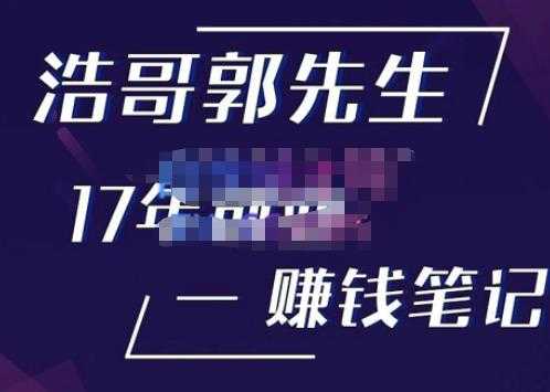 浩哥郭先生17年创业赚米笔记，打开你对很多东西的认知，让你知道原来赚钱或创业不单单是发力就行-课程网