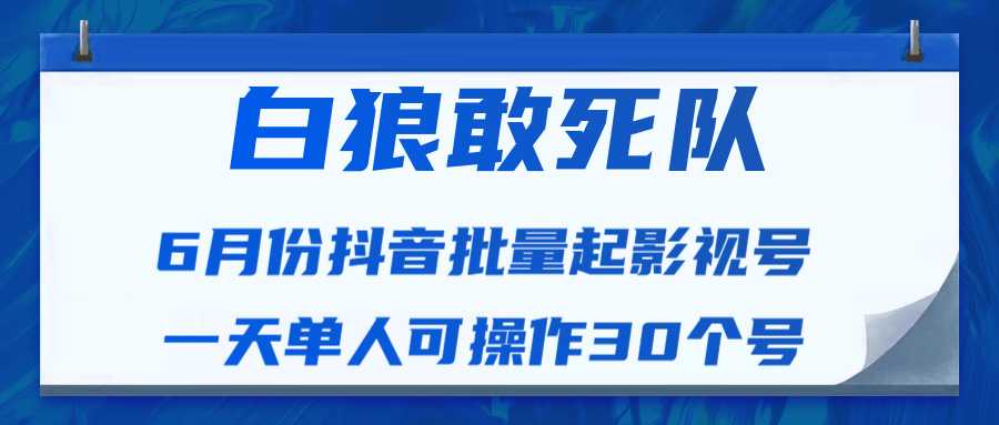 图片[1]-白狼敢死队最新抖音短视频批量起影视号（一天单人可操作30个号）视频课程-课程网