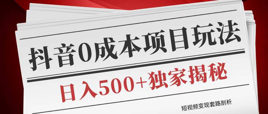 短视频变现套路剖析，抖音0成本赚钱项目玩法，日入500+独家揭秘（共2节视频）-课程网