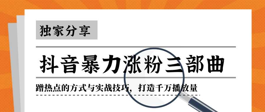 抖音暴力涨粉三部曲！独家分享蹭热点的方式与实战技巧，打造千万播放量-课程网