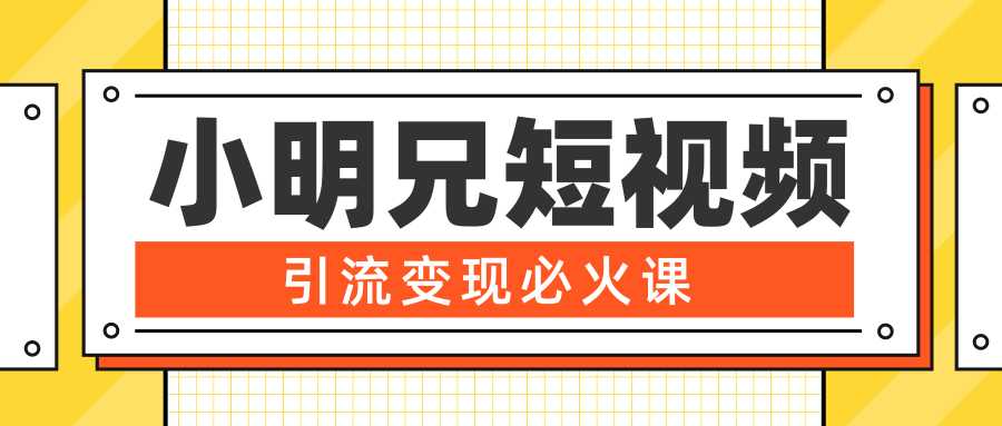 小明兄短视频引流变现必火课，最强dou+玩法 超级变现法则，两天直播间涨粉20w+-课程网