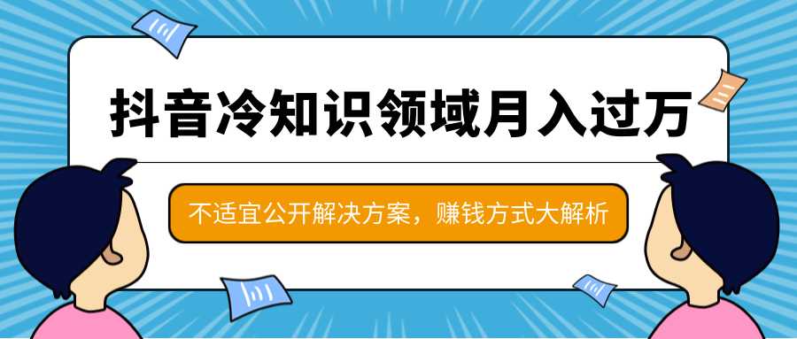 图片[1]-抖音冷知识领域月入过万项目，不适宜公开解决方案 ，抖音赚钱方式大解析！-课程网