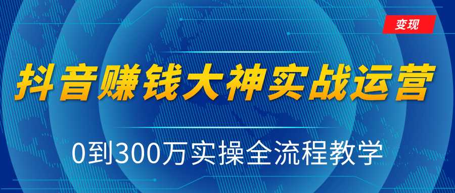 图片[1]-抖音赚钱大神实战运营教程，0到300万实操全流程教学，抖音独家变现模式-课程网