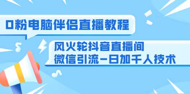 图片[1]-0粉电脑伴侣直播教程+风火轮抖音直播间微信引流-日加千人技术（两节视频）-课程网