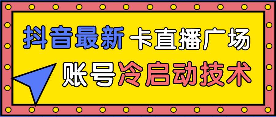 图片[1]-抖音最新卡直播广场12个方法、新老账号冷启动技术，异常账号冷启动-课程网