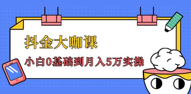 抖金大咖课：少奇全年52节抖音变现魔法课，小白0基础到月入5万实操-课程网