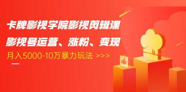 卡牌影视学院影视剪辑课：影视号运营、涨粉、变现、月入5000-10万暴力玩法-课程网